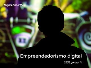 Empreendedorismo digital
Miguel Andorﬀy
CEUE, Junho-14
 