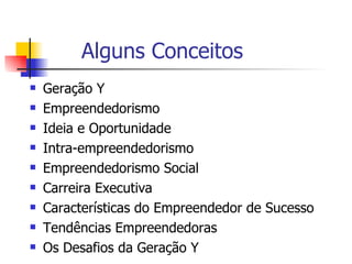 Alguns Conceitos Geração Y Empreendedorismo Ideia e Oportunidade  Intra-empreendedorismo Empreendedorismo Social Carreira Executiva  Características do Empreendedor de Sucesso Tendências Empreendedoras Os Desafios da Geração Y  