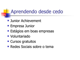 Aprendendo desde cedo  Junior Achievement Empresa Junior Estágios em boas empresas  Voluntariado Cursos gratuitos  Redes Sociais sobre o tema  