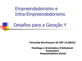   Empreendedorismo e   Intra-Empreendedorismo     Desafios para a Geração Y  Fernanda Bornhausen Sá CRP 12/00331 Psicóloga e Orientadora Profissional  Empresária  Empreendedora Social 