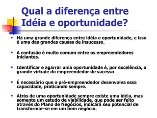 Qual a diferença entre Idéia e oportunidade?   <ul><li>Há uma grande diferença entre idéia e oportunidade, e isso é uma da...