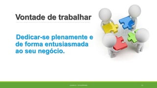 Vontade de trabalhar
Dedicar-se plenamente e
de forma entusiasmada
ao seu negócio.
JULIANA N. T. DE ALCÂNTARA 11
 