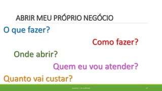 ABRIR MEU PRÓPRIO NEGÓCIO
O que fazer?
Como fazer?
Onde abrir?
Quem eu vou atender?
Quanto vai custar?
JULIANA N. T. DE ALCÂNTARA 17
 