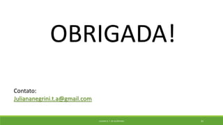 OBRIGADA!
Contato:
Juliananegrini.t.a@gmail.com
JULIANA N. T. DE ALCÂNTARA 33
 
