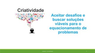 Criatividade
Aceitar desafios e
buscar soluções
viáveis para o
equacionamento de
problemas
JULIANA N. T. DE ALCÂNTARA 7
 