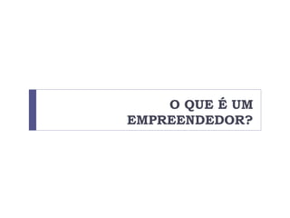 O QUE É UM
EMPREENDEDOR?
 