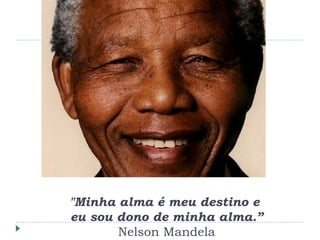 "Minha alma é meu destino e
eu sou dono de minha alma.”
Nelson Mandela
 