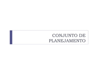 CONJUNTO DE
PLANEJAMENTO
 