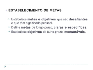  ESTABELECIMENTO DE METAS
 Estabelece metas e objetivos que são desafiantes
e que têm significado pessoal.
 Define metas de longo prazo, claras e específicas.
 Estabelece objetivos de curto prazo, mensuráveis.
 