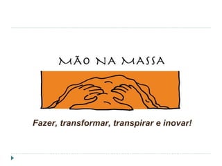 Fazer, transformar, transpirar e inovar!
 