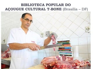 BIBLIOTECA POPULAR DO
AÇOUGUE CULTURAL T-BONE (Brasília – DF)
 