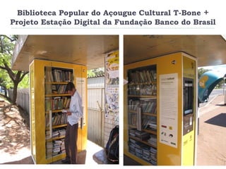 Biblioteca Popular do Açougue Cultural T-Bone +
Projeto Estação Digital da Fundação Banco do Brasil
 