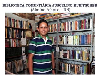 BIBLIOTECA COMUNITÁRIA JUSCELINO KUBITSCHEK
(Almino Afonso - RN)
 