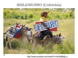 BIBLIOBURRO (Colômbia)
http://www.youtube.com/watch?v=tsHyN9zj8_o
 