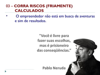 03 – CORRA RISCOS (FRIAMENTE)
CALCULADOS
 O empreendedor não está em busca de aventuras
e sim de resultados.
 