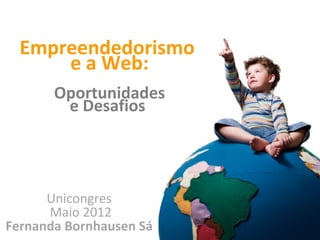 Empreendedorismo
      e a Web:
       Oportunidades
        e Desafios




      Unicongres
      Maio 2012
Fernanda Bornhausen Sá
 