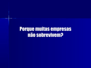 Porque muitas empresas
não sobrevivem?

 