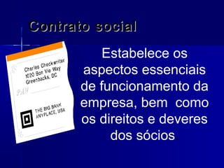 Contrato social
Estabelece os
aspectos essenciais
de funcionamento da
empresa, bem como
os direitos e deveres
dos sócios.

 