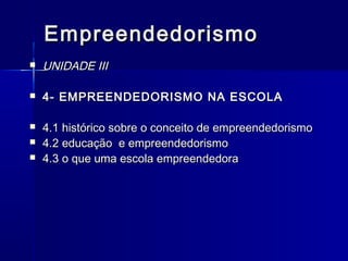 Empreendedorismo


UNIDADE III



4- EMPREENDEDORISMO NA ESCOLA



4.1 histórico sobre o conceito de empreendedorismo
4.2 educação e empreendedorismo
4.3 o que uma escola empreendedora




 