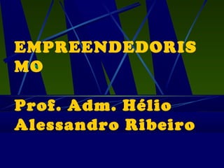 EMPREENDEDORIS
MO
Prof. Adm. Hélio
Alessandro Ribeiro

 