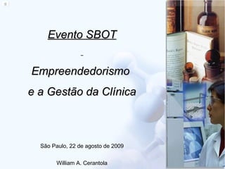 Evento SBOT Empreendedorismo  e a Gestão da Clínica São Paulo, 22 de agosto de 2009 William A. Cerantola 