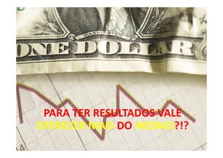 PARA TER RESULTADOS VALE
OFERECER MAIS DO MESMO?!?
                 MESMO?!?
                            15
 