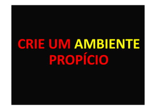 CRIE UM AMBIENTE
     PROPÍCIO

                   45
 