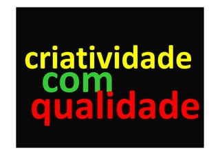 criatividade
 com
qualidade
 