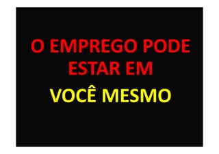 O EMPREGO PODE
   ESTAR EM
  VOCÊ MESMO

                 6
 