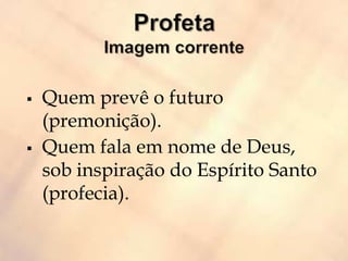  Quem prevê o futuro
(premonição).
 Quem fala em nome de Deus,
sob inspiração do Espírito Santo
(profecia).
 