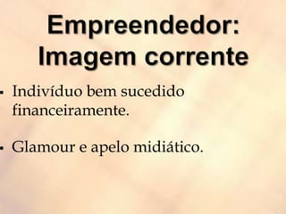  Indivíduo bem sucedido
financeiramente.
 Glamour e apelo midiático.
 