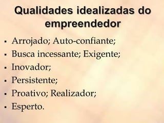  Arrojado; Auto-confiante;
 Busca incessante; Exigente;
 Inovador;
 Persistente;
 Proativo; Realizador;
 Esperto.
 