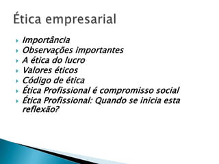    Importância
   Observações importantes
   A ética do lucro
   Valores éticos
   Código de ética
   Ética Profissional é compromisso social
   Ética Profissional: Quando se inicia esta
    reflexão?
 