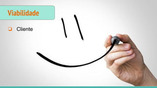 Viabilidade
❏ Cliente
 