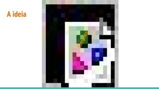 A ideia
Simples
 
