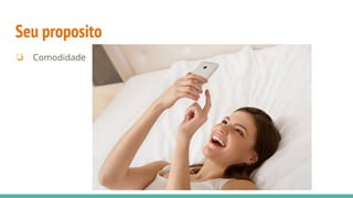 Seu proposito
❏ Comodidade
 