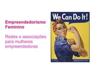 Empreendedorismo  Feminino Redes e associações para mulheres empreendedoras 