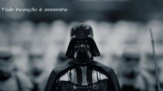 Toda inovação é assassina.
 