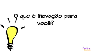 O que é Inovação para
você?
 