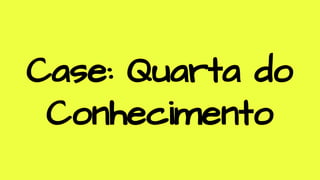 Case: Quarta do
Conhecimento
 