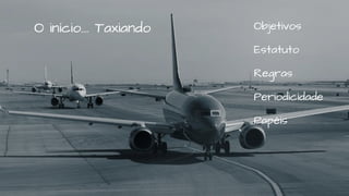 Objetivos
Estatuto
Regras
Periodicidade
Papéis
O início…. Taxiando
 