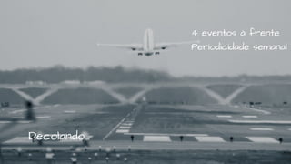 Decolando...
4 eventos à frente
Periodicidade semanal
 