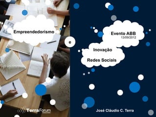 Empreendedorismo                  Evento ABB
                                       13/09/2012
                   e
                         Inovação

                       Redes Sociais




                          José Cláudio C. Terra
                                                    1
 
