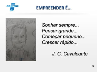 24
EMPREENDER É...
Sonhar sempre...
Pensar grande...
Começar pequeno...
Crescer rápido...
J. C. Cavalcante
 