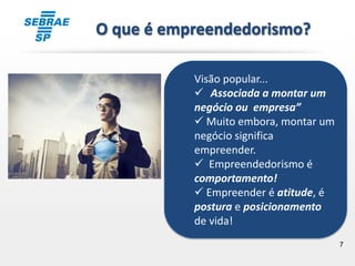 7
Visão popular...
 “Associada a montar um
negócio ou empresa”
 Muito embora, montar um
negócio significa
empreender.
 Empreendedorismo é
comportamento!
 Empreender é atitude, é
postura e posicionamento
de vida!
O que é empreendedorismo?
 