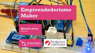 Manoel Lemos
@mlemos
Empreendedorismo 
Maker
 