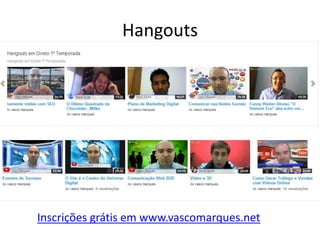 Hangouts

Inscrições grátis em www.vascomarques.net

 