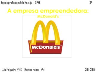 Escola profissional do Montijo - GPSI
A empresa empreendedora:
McDonald’s
3º
Marcos Nunes Nº:11 2011-2014Luís Felgueira Nº:10
 