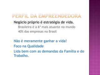    Negócio próprio é estratégia de vida.
    – Brasileira é a 6ª mais atuante no mundo
    – 40% das empresas no Brasil


   Não é meramente ganhar a vida!
   Foco na Qualidade
   Lida bem com as demandas da Família e do
    Trabalho.


                                        Jonathan EG, 2002
 