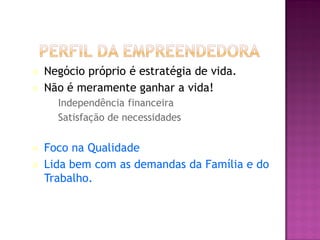    Negócio próprio é estratégia de vida.
   Não é meramente ganhar a vida!
    – Independência financeira
    – Satisfação de necessidades


   Foco na Qualidade
   Lida bem com as demandas da Família e do
    Trabalho.


                                     Jonathan EG, 2002
 